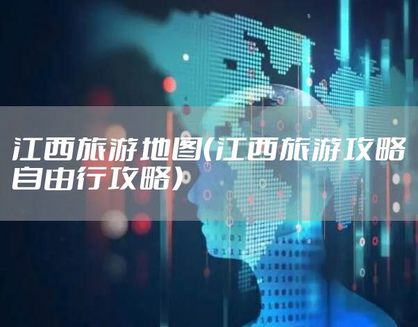 江西旅游地图(江西旅游攻略自由行攻略)