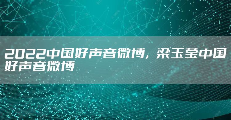 2022中国好声音微博，梁玉莹中国好声音微博