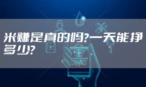 米赚是真的吗？一天能挣多少？