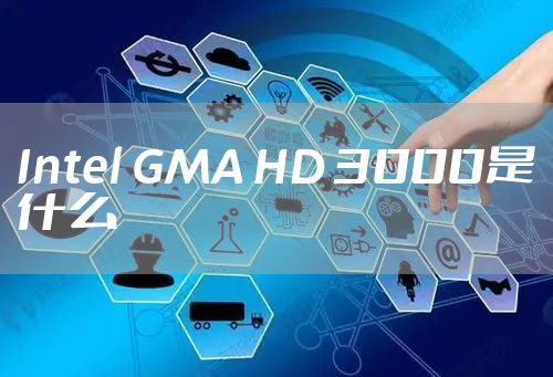 Intel GMA HD 3000是什么
