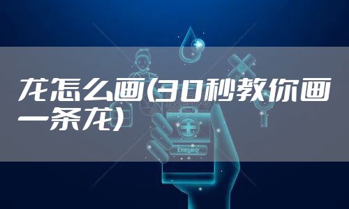 龙怎么画(30秒教你画一条龙)