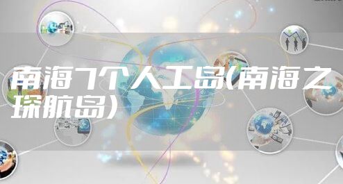 南海7个人工岛（南海之琛航岛）