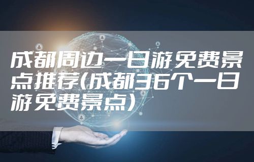 成都周边一日游免费景点推荐（成都36个一日游免费景点）