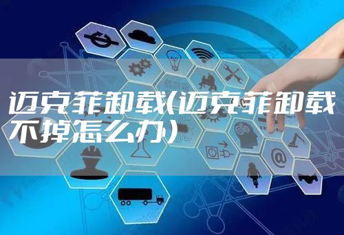 迈克菲卸载（迈克菲卸载不掉怎么办）