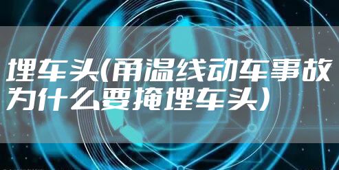 埋车头（甬温线动车事故为什么要掩埋车头）