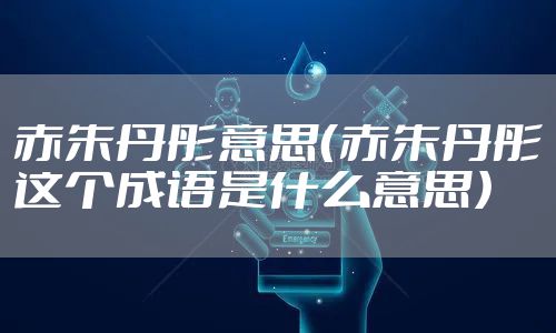 赤朱丹彤意思(赤朱丹彤这个成语是什么意思)