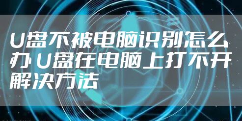 U盘不被电脑识别怎么办 U盘在电脑上打不开解决方法