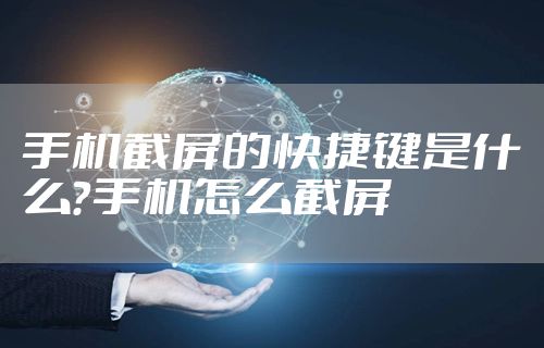 手机截屏的快捷键是什么？手机怎么截屏