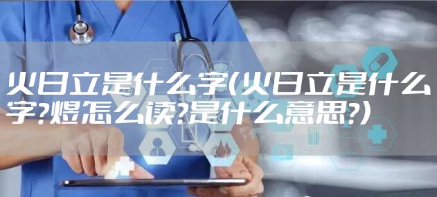 火日立是什么字（火日立是什么字?煜怎么读?是什么意思?）