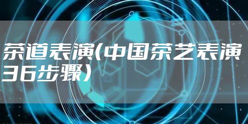 茶道表演（中国茶艺表演36步骤）