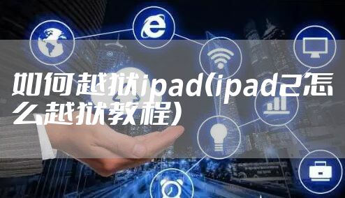 如何越狱ipad(ipad2怎么越狱教程)