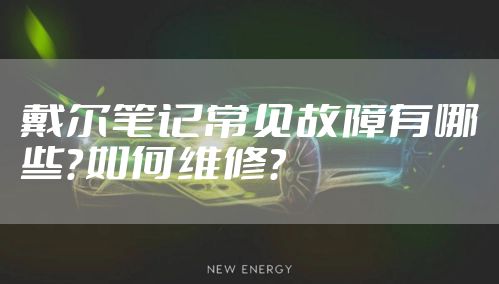 戴尔笔记常见故障有哪些？如何维修？