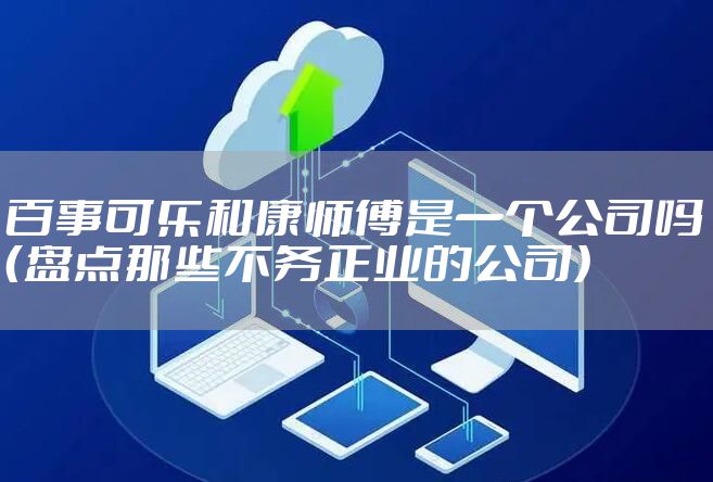 百事可乐和康师傅是一个公司吗(盘点那些不务正业的公司)