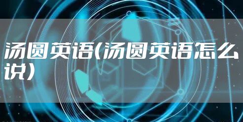 汤圆英语（汤圆英语怎么说）