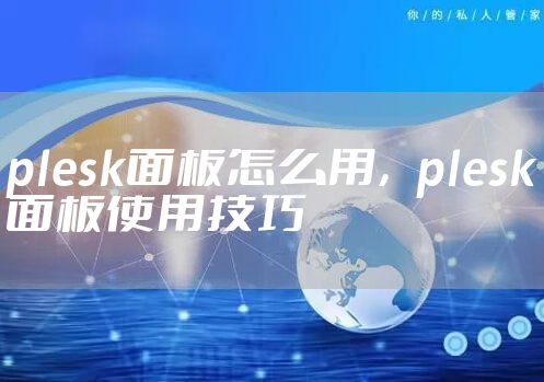 plesk面板怎么用,plesk面板使用技巧