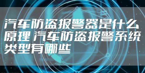 汽车防盗报警器是什么原理 汽车防盗报警系统类型有哪些