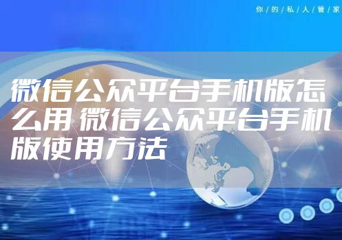 微信公众平台手机版怎么用 微信公众平台手机版使用方法