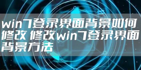 win7登录界面背景如何修改 修改win7登录界面背景方法