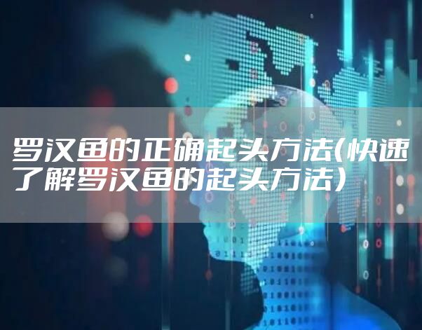 罗汉鱼的正确起头方法（快速了解罗汉鱼的起头方法）