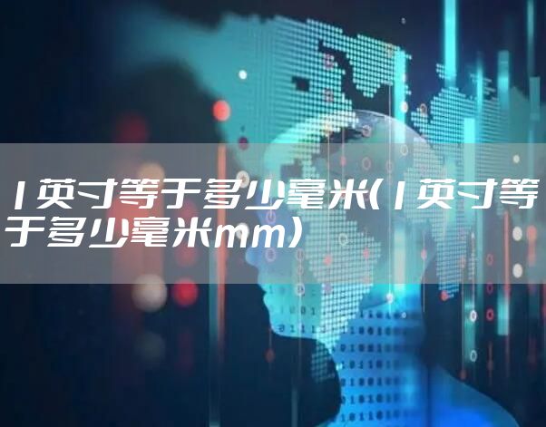 1英寸等于多少毫米（1英寸等于多少毫米mm）