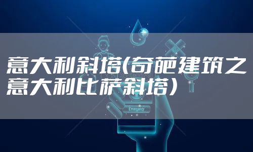 意大利斜塔(奇葩建筑之意大利比萨斜塔)