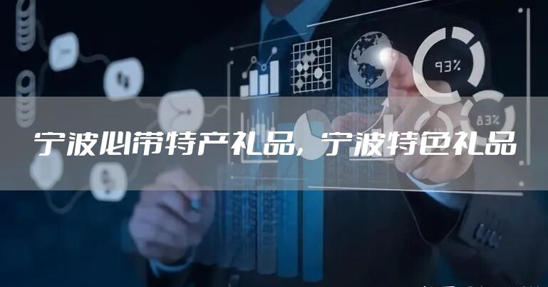 宁波必带特产礼品，宁波特色礼品