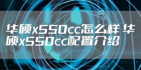 华硕x550cc怎么样 华硕x550cc配置介绍