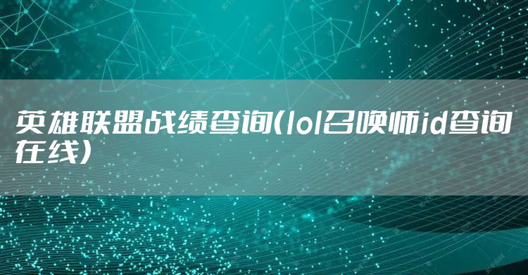 英雄联盟战绩查询（lol召唤师id查询在线）