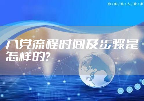 入党流程时间及步骤是怎样的？