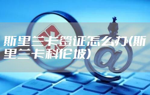 斯里兰卡签证怎么办(斯里兰卡科伦坡)