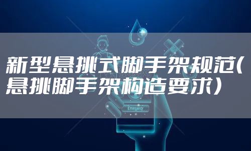 新型悬挑式脚手架规范（悬挑脚手架构造要求）