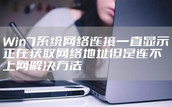 Win7系统网络连接一直显示正在获取网络地址但是连不上网解决方法
