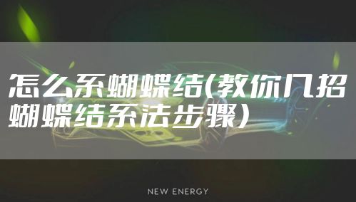 怎么系蝴蝶结（教你几招蝴蝶结系法步骤）