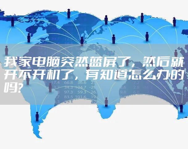 我家电脑突然蓝屏了，然后就开不开机了，有知道怎么办的吗？