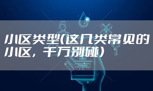 小区类型（这几类常见的小区，千万别碰）