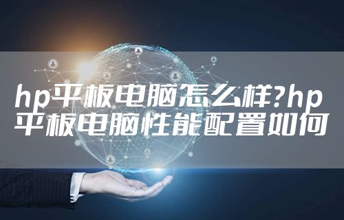 hp平板电脑怎么样？hp平板电脑性能配置如何