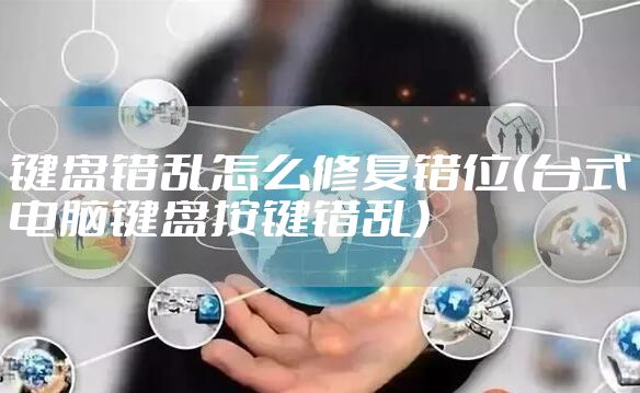 键盘错乱怎么修复错位(台式电脑键盘按键错乱)