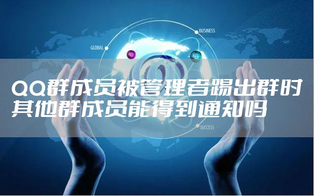 QQ群成员被管理者踢出群时其他群成员能得到通知吗