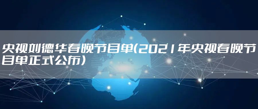 央视刘德华春晚节目单（2021年央视春晚节目单正式公布）