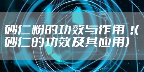 砂仁粉的功效与作用  !(砂仁的功效及其应用)