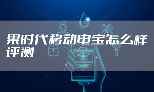 果时代移动电宝怎么样评测