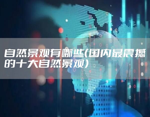 自然景观有哪些（国内最震撼的十大自然景观）