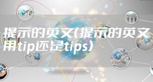 提示的英文(提示的英文用tip还是tips)