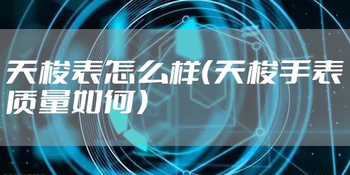 天梭表怎么样(天梭手表质量如何)