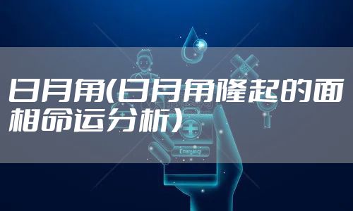 日月角(日月角隆起的面相命运分析)