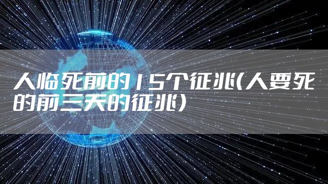 人临死前的15个征兆(人要死的前三天的征兆)