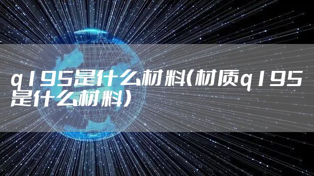 q195是什么材料（材质q195是什么材料）