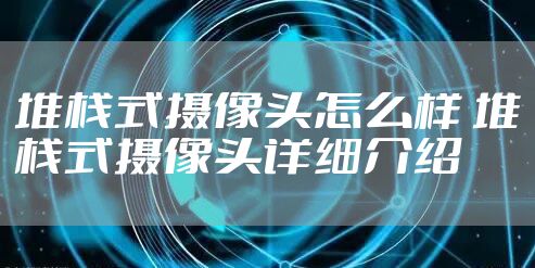 堆栈式摄像头怎么样 堆栈式摄像头详细介绍