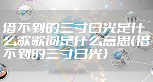 借不到的三寸日光是什么歌歌词是什么意思(借不到的三寸日光)
