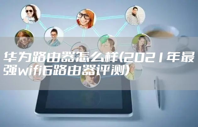 华为路由器怎么样(2021年最强wifi6路由器评测)
